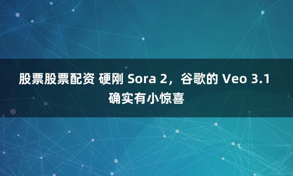 股票股票配资 硬刚 Sora 2，谷歌的 Veo 3.1 确实有小惊喜