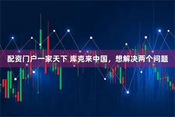 配资门户一家天下 库克来中国，想解决两个问题