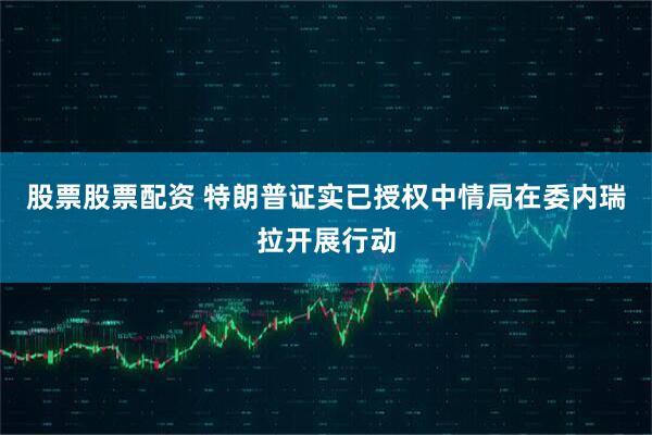 股票股票配资 特朗普证实已授权中情局在委内瑞拉开展行动