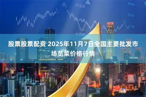 股票股票配资 2025年11月7日全国主要批发市场苋菜价格行情