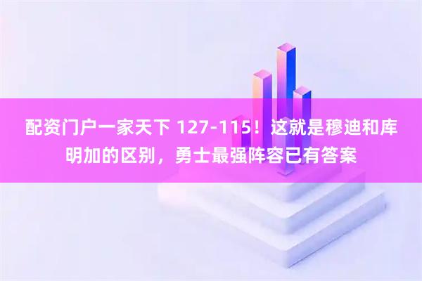 配资门户一家天下 127-115！这就是穆迪和库明加的区别，勇士最强阵容已有答案
