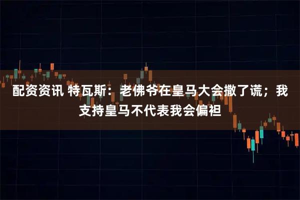 配资资讯 特瓦斯：老佛爷在皇马大会撒了谎；我支持皇马不代表我会偏袒