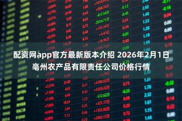 配资网app官方最新版本介绍 2026年2月1日亳州农产品有限责任公司价格行情