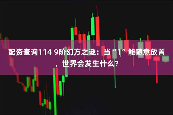 配资查询114 9阶幻方之谜：当“1”能随意放置，世界会发生什么？