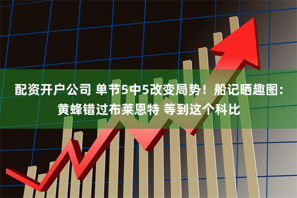 配资开户公司 单节5中5改变局势！船记晒趣图：黄蜂错过布莱恩特 等到这个科比