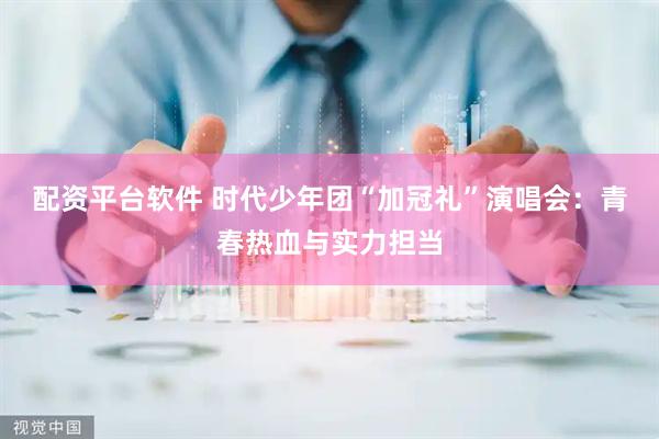 配资平台软件 时代少年团“加冠礼”演唱会：青春热血与实力担当