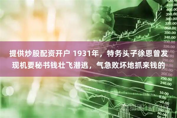 提供炒股配资开户 1931年，特务头子徐恩曾发现机要秘书钱壮飞潜逃，气急败坏地抓来钱的