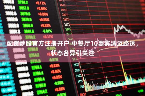 配资炒股官方注册开户 中餐厅10嘉宾清迈路透，状态各异引关注
