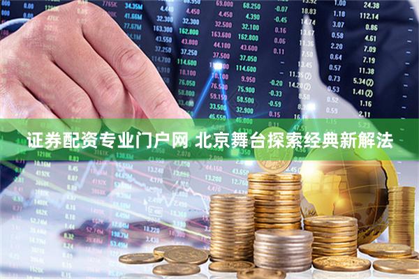 证券配资专业门户网 北京舞台探索经典新解法