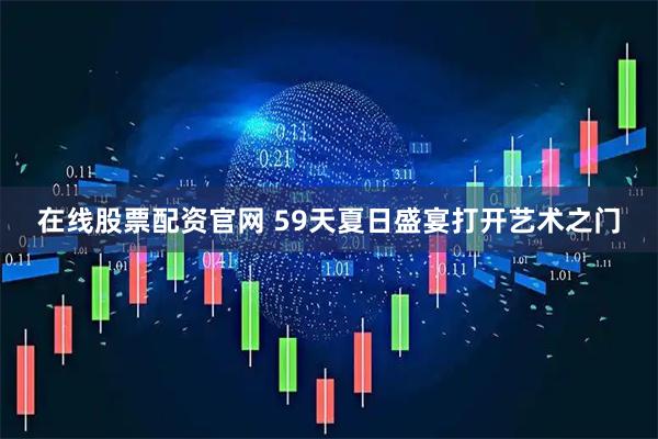 在线股票配资官网 59天夏日盛宴打开艺术之门