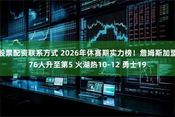 股票配资联系方式 2026年休赛期实力榜！詹姆斯加盟76人升至第5 火湖热10-12 勇士19