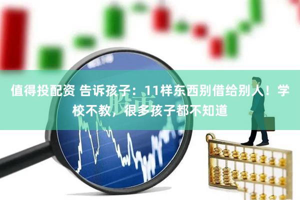 值得投配资 告诉孩子：11样东西别借给别人！学校不教，很多孩子都不知道