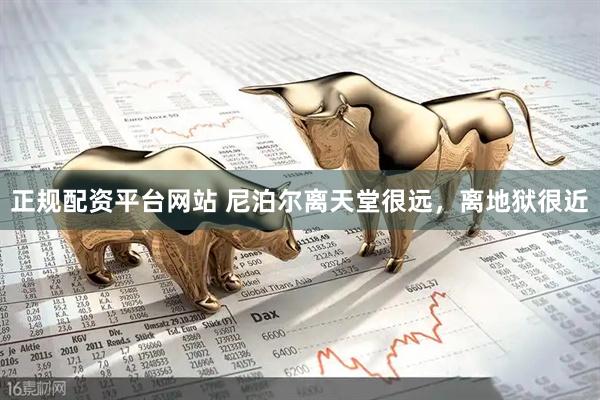 正规配资平台网站 尼泊尔离天堂很远，离地狱很近