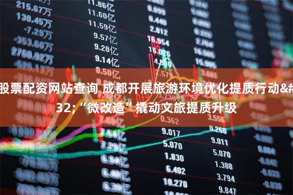 股票配资网站查询 成都开展旅游环境优化提质行动 “微改造”撬动文旅提质升级