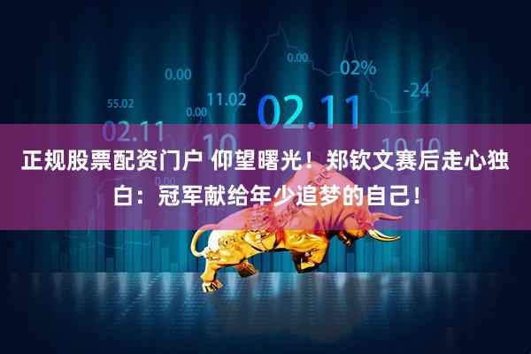 正规股票配资门户 仰望曙光!郑钦文赛后走心独白:冠军献给年少追梦的自己!